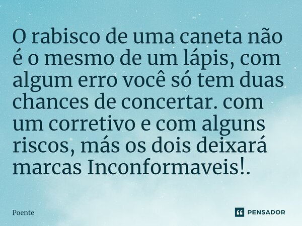 O rabisco de uma caneta não é o mesmo de um lápis, com algum erro você só tem duas chances de concertar. com um corretivo e com alguns riscos, más os dois deixa... Frase de Poente.
