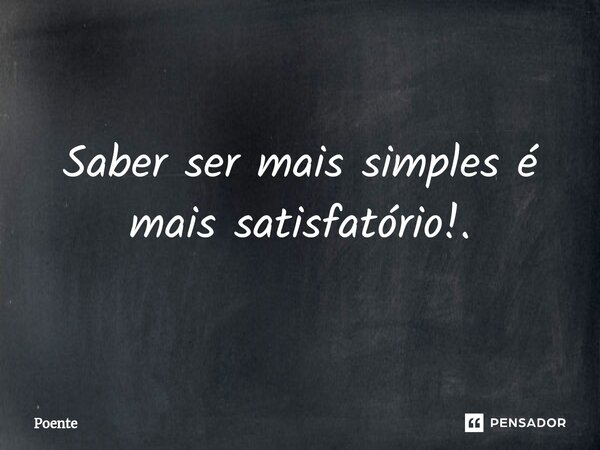 Saber ser mais simples é mais satisfatório!.... Frase de Poente.