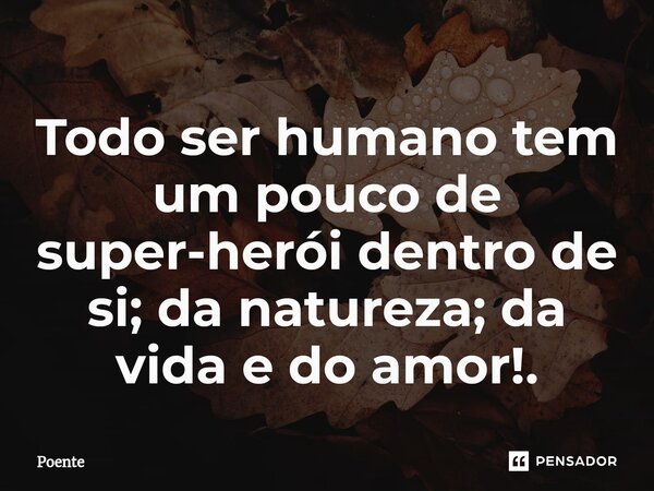 ⁠Todo ser humano tem um pouco de super-herói dentro de si; da natureza; da vida e do amor!.... Frase de Poente.