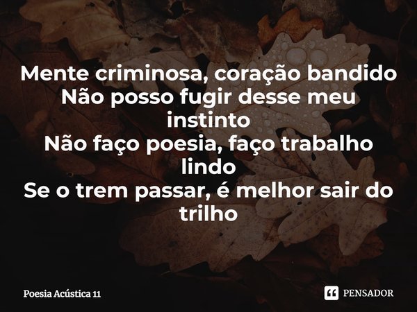 ⁠Mente criminosa, coração bandido
Não posso fugir desse meu instinto
Não faço poesia, faço trabalho lindo
Se o trem passar, é melhor sair do trilho... Frase de Poesia Acústica 11.