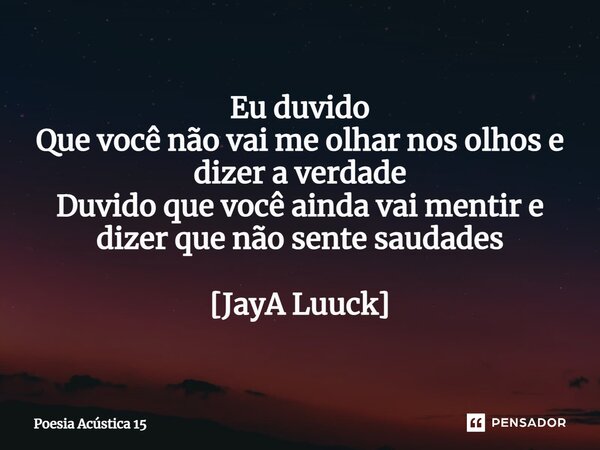 ⁠Eu duvido Que você não vai me olhar nos olhos e dizer a verdade Duvido que você ainda vai mentir e dizer que não sente saudades [JayA Luuck]... Frase de Poesia Acústica 15.
