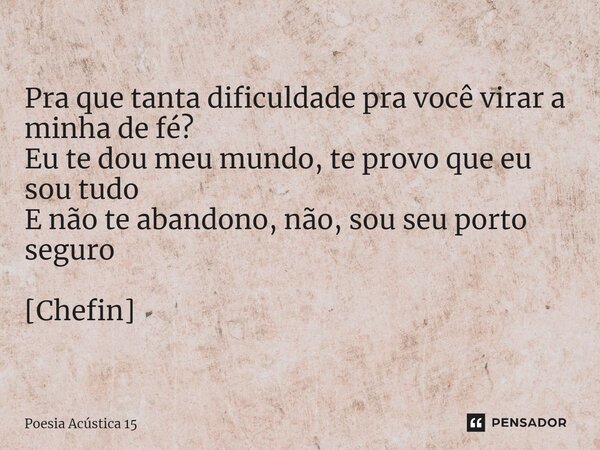 ⁠Pra que tanta dificuldade pra você virar a minha de fé? Eu te dou meu mundo, te provo que eu sou tudo E não te abandono, não, sou seu porto seguro [Chefin]... Frase de Poesia Acústica 15.