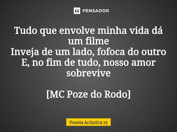 ⁠Tudo que envolve minha vida dá um filme Inveja de um lado, fofoca do outro E, no fim de tudo, nosso amor sobrevive [MC Poze do Rodo]... Frase de Poesia Acústica 15.