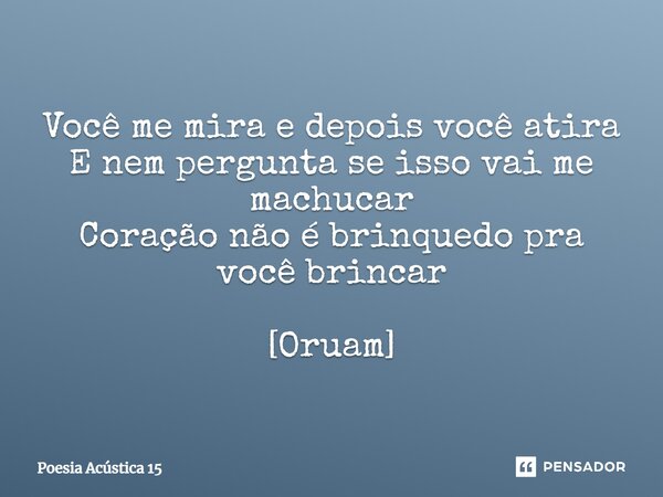 ⁠Você me mira e depois você atira E nem pergunta se isso vai me machucar Coração não é brinquedo pra você brincar [Oruam]... Frase de Poesia Acústica 15.