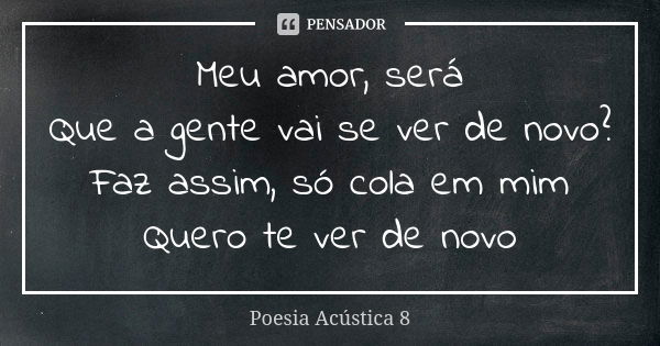 Meu amor, será Que a gente vai se ver de novo? Faz assim, só cola em mim Quero te ver de novo... Frase de Poesia Acústica 8.