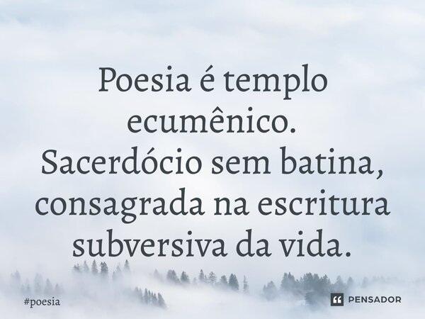 ⁠Poesia é templo ecumênico. Sacerdócio sem batina, consagrada na escritura subversiva da vida.... Frase de poesia.