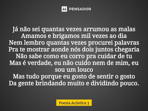 ⁠Já não sei quantas vezes arrumou as malas Amamos e brigamos mil vezes ao dia Nem lembro quantas vezes procurei palavras Pra te mostrar aonde nós dois juntos ch... Frase de Poesia Acústica 3.