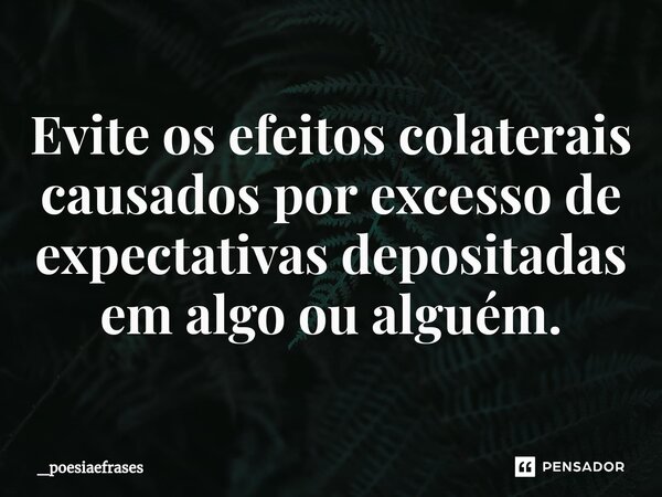 ⁠Evite os efeitos colaterais causados por excesso de expectativas depositadas em algo ou alguém.... Frase de _Poesiaefrases.