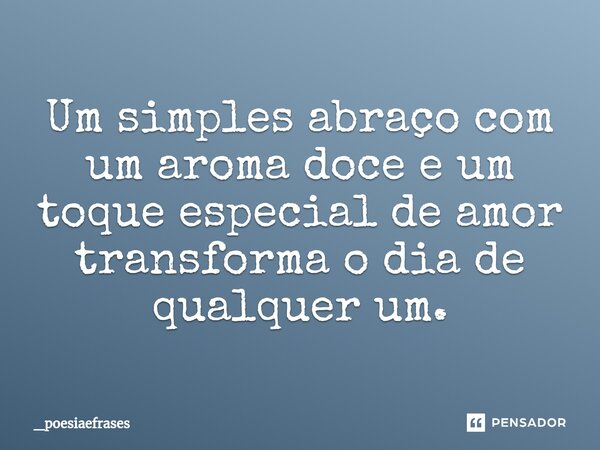 ⁠Um simples abraço com um aroma doce e um toque especial de amor transforma o dia de qualquer um.... Frase de _Poesiaefrases.