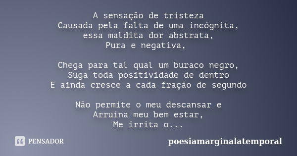 A sensação de tristeza Causada pela falta de uma incógnita, essa maldita dor abstrata, Pura e negativa, Chega para tal qual um buraco negro, Suga toda positivid... Frase de poesiamarginalatemporal.