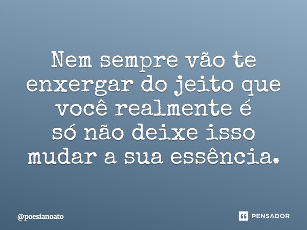 Nem sempre vão te enxergar do jeito que você realmente é só não deixe isso mudar a sua essência.... Frase de poesianoato.