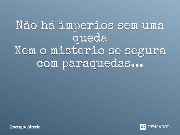 ⁠Não há imperios sem uma queda
Nem o misterio se segura com paraquedas...... Frase de Poeta100Siterio.