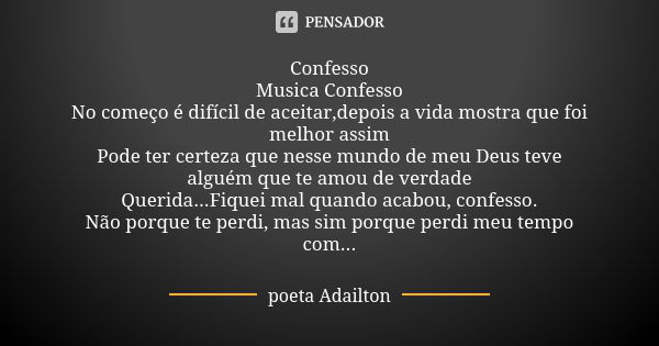 Confesso Musica Confesso No começo é difícil de aceitar,depois a vida mostra que foi melhor assim Pode ter certeza que nesse mundo de meu Deus teve alguém que t... Frase de poeta Adailton.