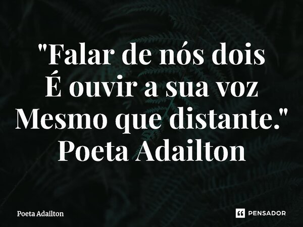 "⁠Falar de nós dois É ouvir a sua voz Mesmo que distante." Poeta Adailton... Frase de poeta Adailton.