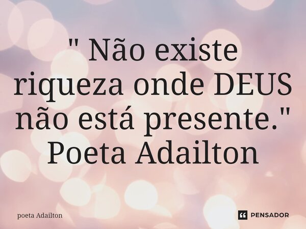 ⁠" Não existe riqueza onde DEUS não está presente." Poeta Adailton... Frase de poeta Adailton.