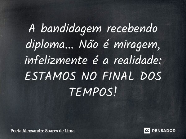 ⁠A bandidagem recebendo diploma... Não é miragem, infelizmente é a realidade: ESTAMOS NO FINAL DOS TEMPOS!... Frase de Poeta Alexsandre Soares de Lima.