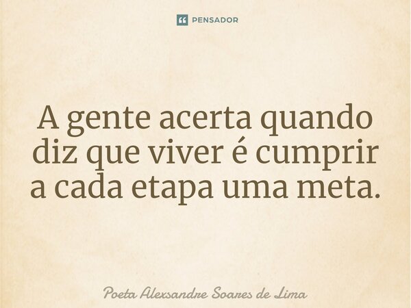 ⁠A gente acerta quando diz que viver é cumprir a cada etapa uma meta.... Frase de Poeta Alexsandre Soares de Lima.