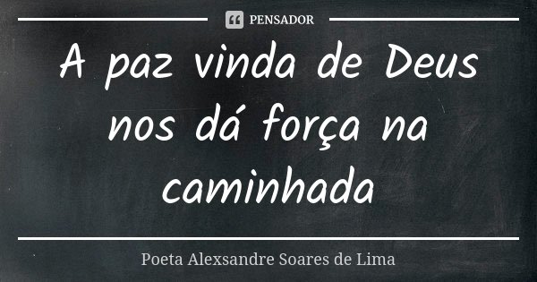 A paz vinda de Deus nos dá força na caminhada... Frase de Poeta Alexsandre Soares de Lima.