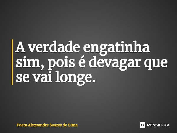 ⁠A verdade engatinha sim, pois é devagar que se vai longe.... Frase de Poeta Alexsandre Soares de Lima.