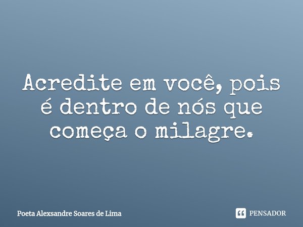 Acredite em você, pois é dentro de nós que começa o milagre.⁠... Frase de Poeta Alexsandre Soares de Lima.