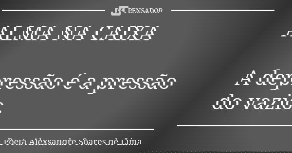ALMA NA CAIXA A depressão é a pressão do vazio.... Frase de Poeta Alexsandre Soares de Lima.