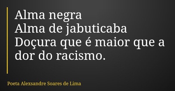 Alma negra Alma de jabuticaba Doçura que é maior que a dor do racismo.... Frase de Poeta Alexsandre Soares de Lima.