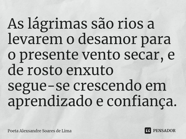 As lágrimas são rios a levarem o desamor para o presente vento secar, e de rosto enxuto segue-se crescendo em aprendizado e confiança.⁠... Frase de Poeta Alexsandre Soares de Lima.