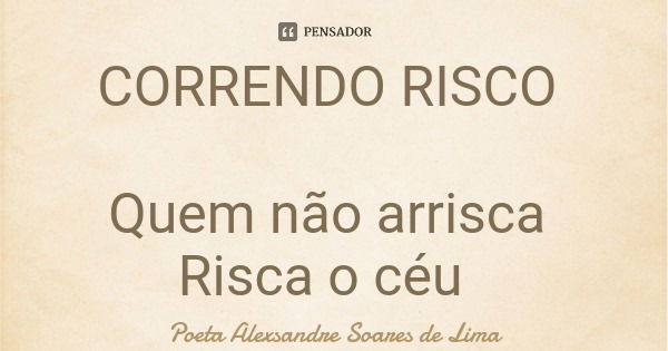 CORRENDO RISCO Quem não arrisca Risca o céu... Frase de Poeta Alexsandre Soares de Lima.