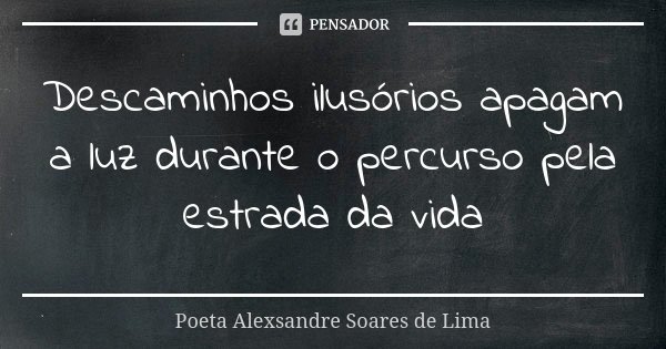 Descaminhos ilusórios apagam a luz durante o percurso pela estrada da vida... Frase de Poeta Alexsandre Soares de Lima.