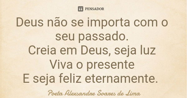 Deus não se importa com o seu passado. Creia em Deus, seja luz Viva o presente E seja feliz eternamente.... Frase de Poeta Alexsandre Soares de Lima.