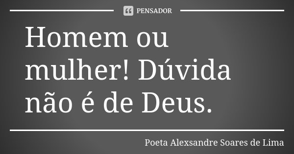 Homem ou mulher! Dúvida não é de Deus.... Frase de Poeta Alexsandre Soares de Lima.
