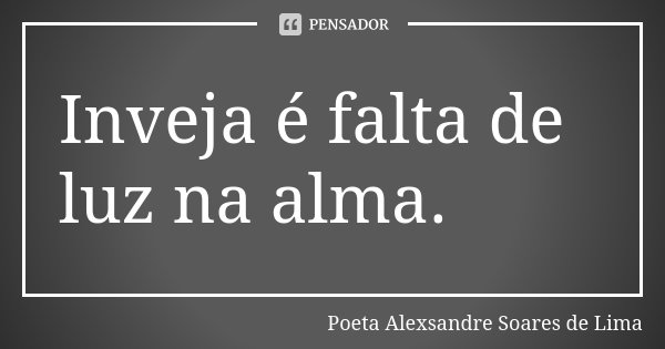 Inveja é falta de luz na alma.... Frase de Poeta Alexsandre Soares de Lima.