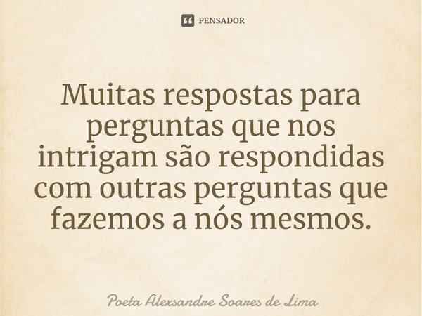 ⁠Muitas respostas para perguntas que nos intrigam são respondidas com outras perguntas que fazemos a nós mesmos.... Frase de Poeta Alexsandre Soares de Lima.