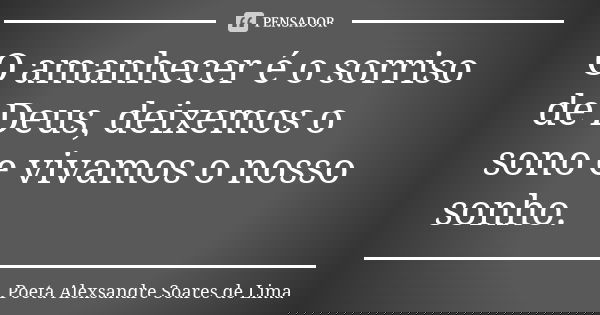 O amanhecer é o sorriso de Deus, deixemos o sono e vivamos o nosso sonho.... Frase de Poeta Alexsandre Soares de Lima.