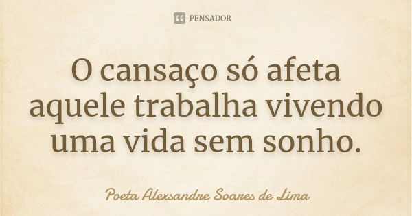 O cansaço só afeta aquele trabalha vivendo uma vida sem sonho.... Frase de Poeta Alexsandre Soares de Lima.