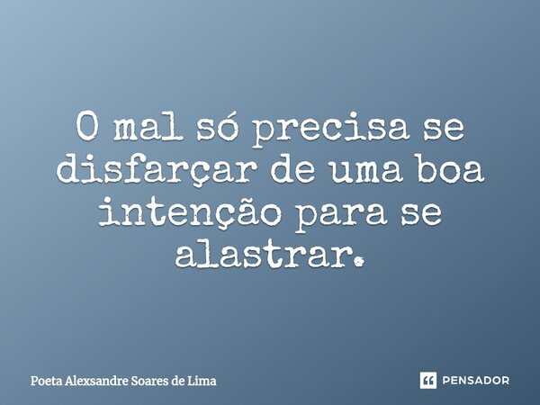 ⁠O mal só precisa se disfarçar de uma boa intenção para se alastrar.... Frase de Poeta Alexsandre Soares de Lima.