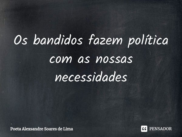 ⁠Os bandidos fazem política com as nossas necessidades... Frase de Poeta Alexsandre Soares de Lima.