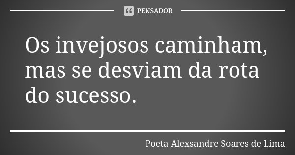 Os invejosos caminham, mas se desviam da rota do sucesso.... Frase de Poeta Alexsandre Soares de Lima.