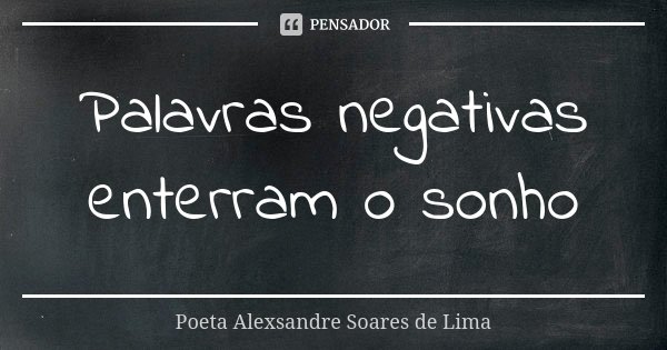 Palavras negativas enterram o sonho... Frase de Poeta Alexsandre Soares de Lima.