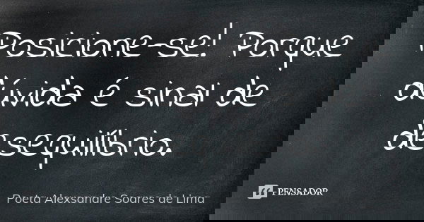 Posicione-se! Porque dúvida é sinal de desequilíbrio.... Frase de Poeta Alexsandre Soares de Lima.