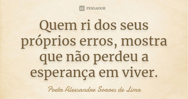 Quem ri dos seus próprios erros, mostra que não perdeu a esperança em viver.... Frase de Poeta Alexsandre Soares de Lima.