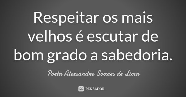 Respeitar os mais velhos é escutar de bom grado a sabedoria.... Frase de Poeta Alexsandre Soares de Lima.