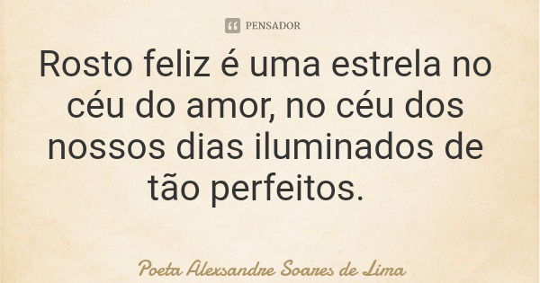 Rosto feliz é uma estrela no céu do amor, no céu dos nossos dias iluminados de tão perfeitos.... Frase de Poeta Alexsandre Soares de Lima.