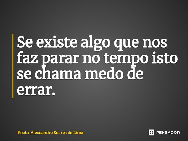 ⁠Se existe algo que nos faz parar no tempo isto se chama medo de errar.... Frase de Poeta Alexsandre Soares de Lima.