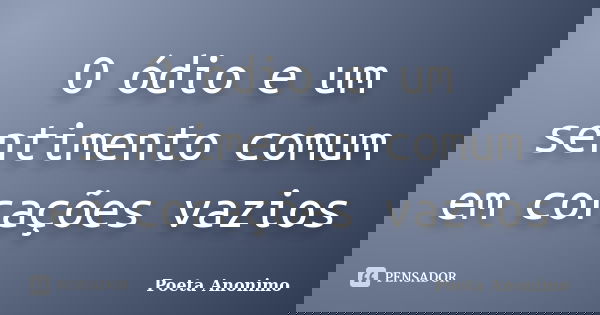 O ódio e um sentimento comum em corações vazios... Frase de Poeta Anonimo.