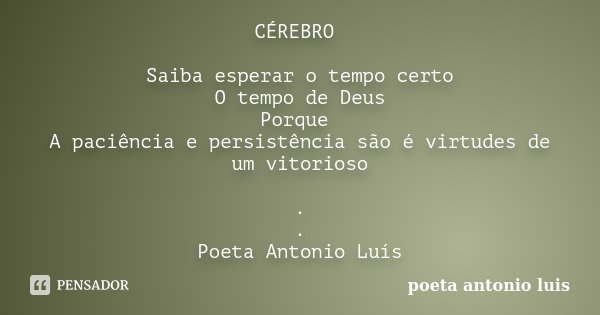 CÉREBRO Saiba esperar o tempo certo O tempo de Deus Porque A paciência e persistência são é virtudes de um vitorioso . . Poeta Antonio Luís... Frase de poeta antonio luis.
