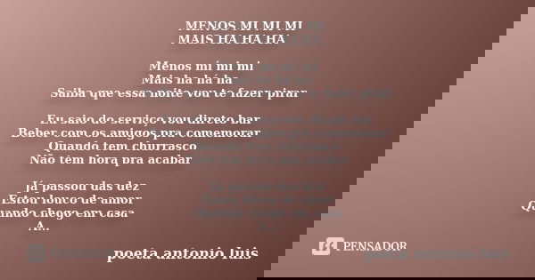 MENOS MI MI MI MAIS HA HA HA Menos mí mi mi Mais ha há ha Saiba que essa noite vou te fazer pirar Eu saio do serviço vou direto bar Beber com os amigos pra come... Frase de poeta antonio luis.