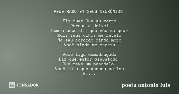 PENETRADO EM SEUS NEURÔNIOS Ela quer Que eu morra Porque a deixei Com a boca diz que não me quer Mais seus olhos me revela No seu coração ainda moro Você ainda ... Frase de poeta antonio luis.