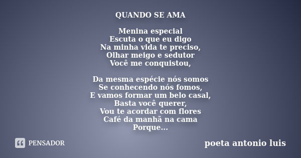 QUANDO SE AMA Menina especial Escuta o que eu digo Na minha vida te preciso, Olhar meigo e sedutor Você me conquistou, Da mesma espécie nós somos Se conhecendo ... Frase de poeta antonio luis.