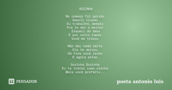 SOZINHA No começo foi paixão Depois ilusão Eu trabalhei demais Pra te dar o melhor Esqueci do amor E por outro rapaz Você me trocou Não deu nada certo Ele te de... Frase de poeta antonio luis.